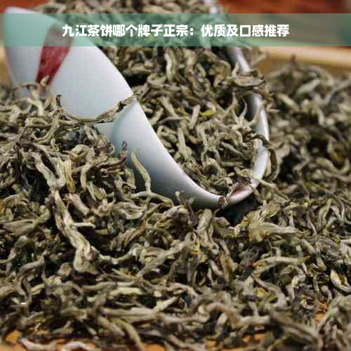 九江茶饼哪个牌子正宗：优质及口感推荐