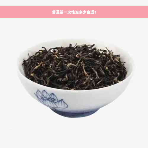 普洱茶一次性泡多少合适？