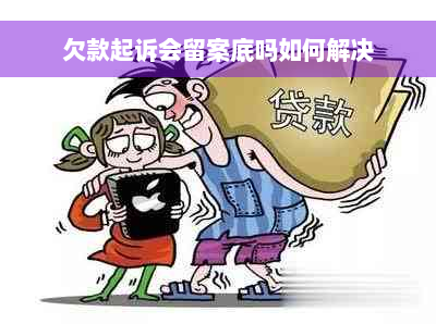 欠款起诉会留案底吗如何解决