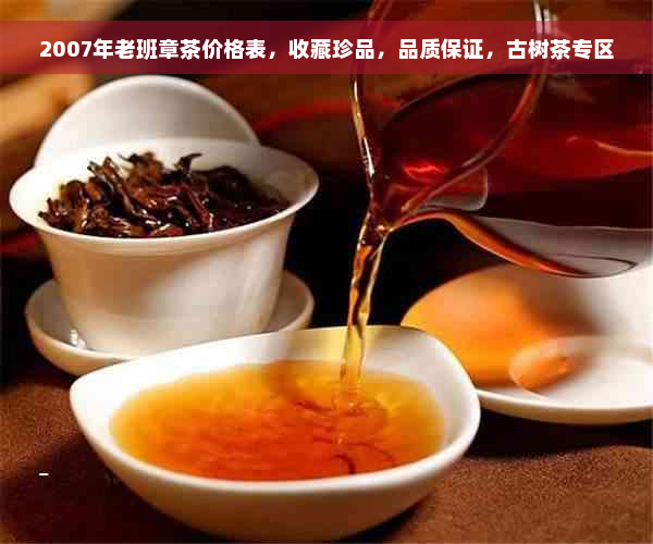 2007年老班章茶价格表，收藏珍品，品质保证，古树茶专区