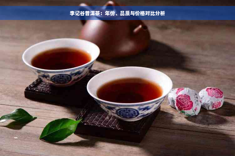 李记谷普洱茶：年份、品质与价格对比分析