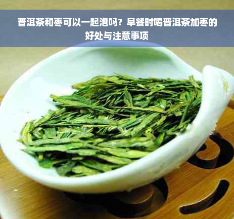 普洱茶和枣可以一起泡吗？早餐时喝普洱茶加枣的好处与注意事项