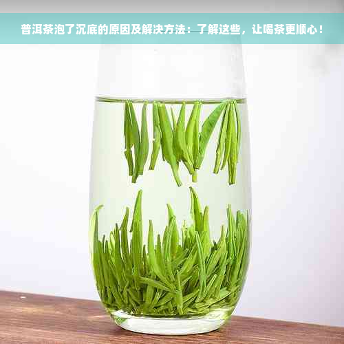 普洱茶泡了沉底的原因及解决方法：了解这些，让喝茶更顺心！