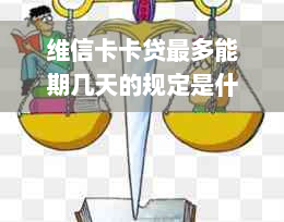 维信卡卡贷最多能期几天的规定是什么