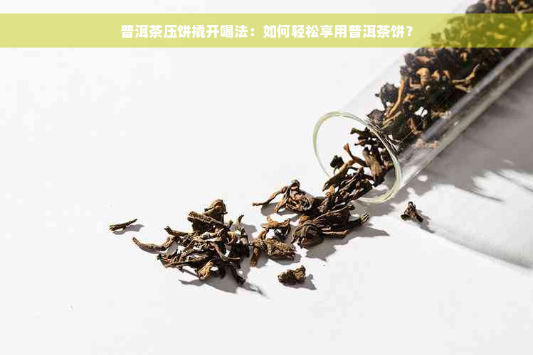 普洱茶压饼撬开喝法：如何轻松享用普洱茶饼？