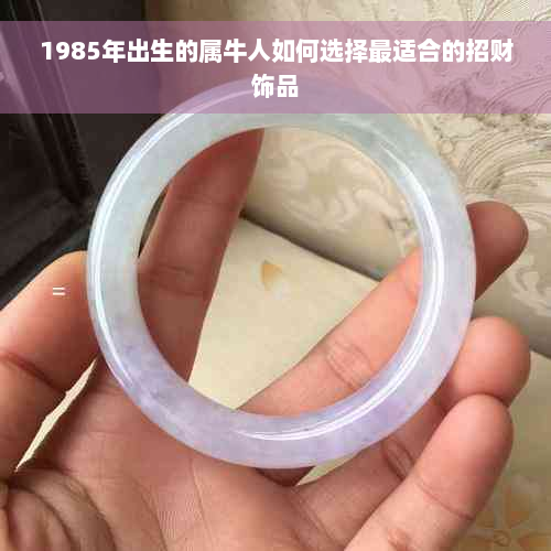 1985年出生的属牛人如何选择最适合的招财饰品