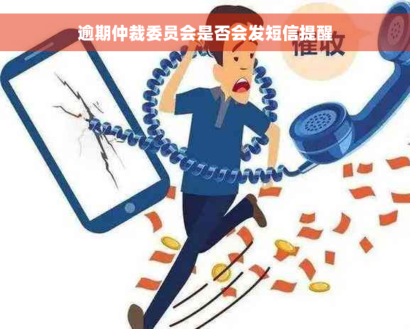 逾期仲裁委员会是否会发短信提醒