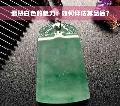 翡翠白色的魅力：如何评估其品质？