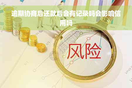 逾期协商后还款后会有记录吗会影响信用吗