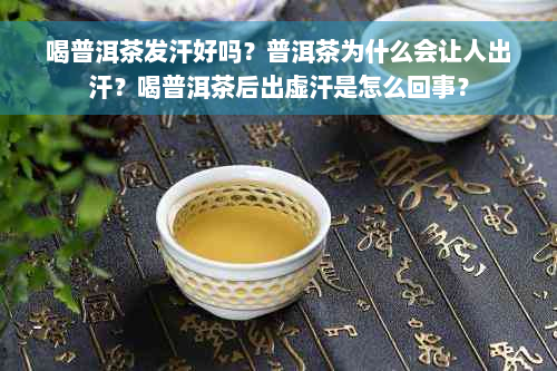 喝普洱茶发汗好吗？普洱茶为什么会让人出汗？喝普洱茶后出虚汗是怎么回事？