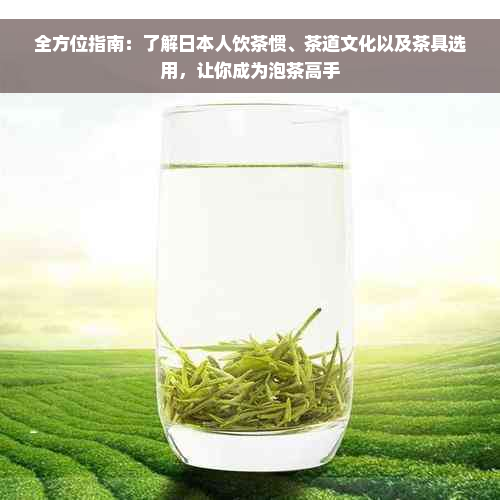 全方位指南：了解日本人饮茶惯、茶道文化以及茶具选用，让你成为泡茶高手