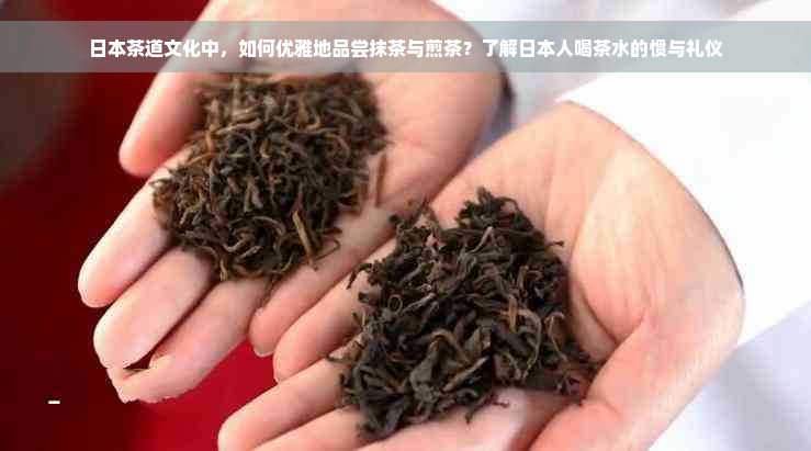 日本茶道文化中，如何优雅地品尝抹茶与煎茶？了解日本人喝茶水的惯与礼仪