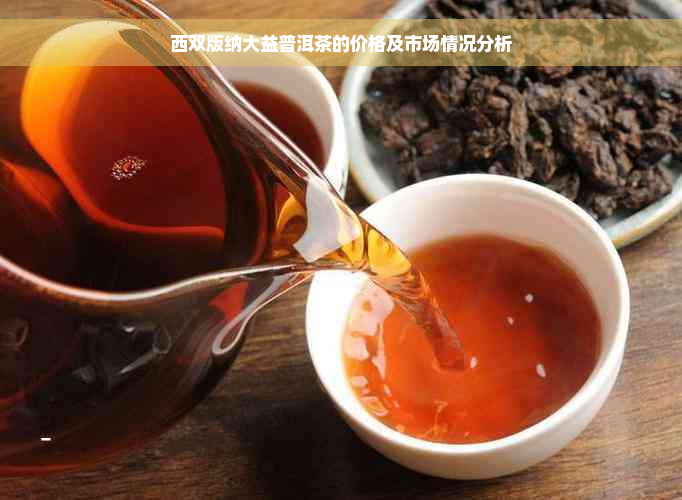 西双版纳大益普洱茶的价格及市场情况分析