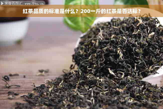 红茶品质的标准是什么？200一斤的红茶是否达标？