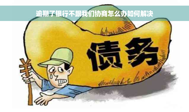 逾期了银行不跟我们协商怎么办如何解决