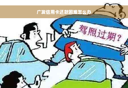 广发信用卡还款困难怎么办