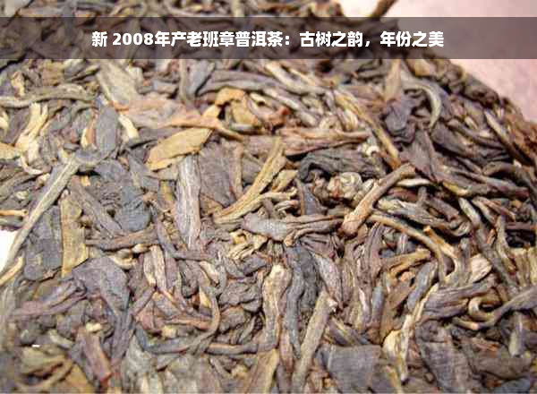 新 2008年产老班章普洱茶：古树之韵，年份之美