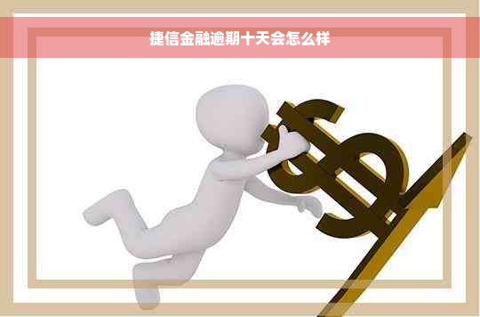 捷信金融逾期十天会怎么样