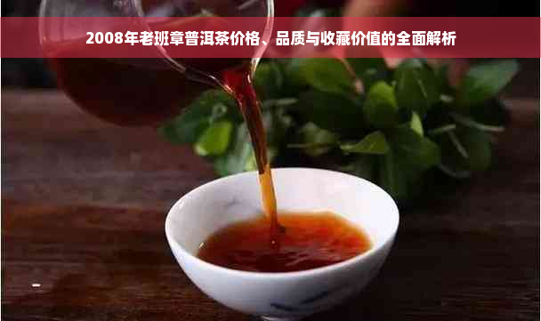 2008年老班章普洱茶价格、品质与收藏价值的全面解析