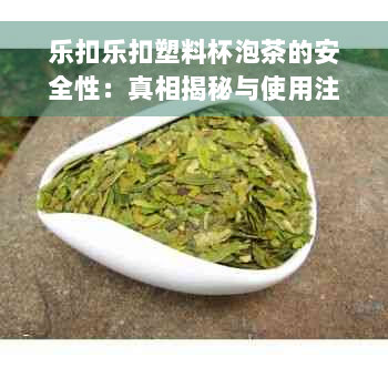 乐扣乐扣塑料杯泡茶的安全性：真相揭秘与使用注意事项