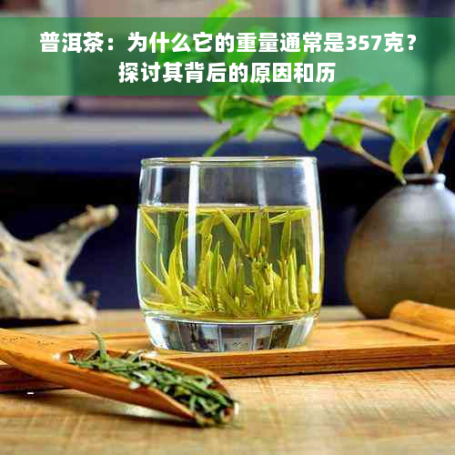 普洱茶：为什么它的重量通常是357克？探讨其背后的原因和历