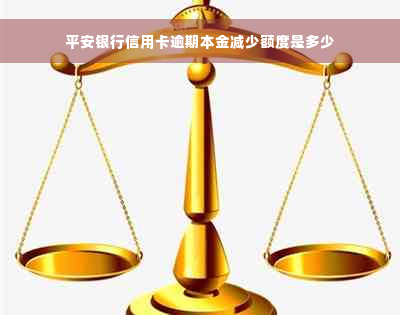 平安银行信用卡逾期本金减少额度是多少