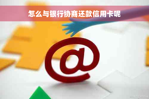 怎么与银行协商还款信用卡呢