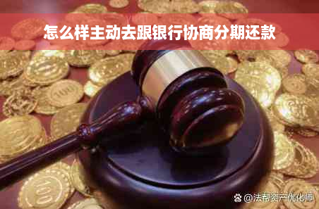 怎么样主动去跟银行协商分期还款