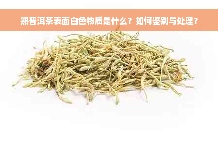 熟普洱茶表面白色物质是什么？如何鉴别与处理？