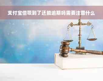 支付宝借呗到了还能逾期吗需要注意什么