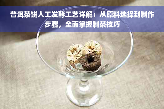 普洱茶饼人工发酵工艺详解：从原料选择到制作步骤，全面掌握制茶技巧