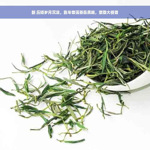 新 历经岁月沉淀，陈年普洱茶品质越，荣登大榜首