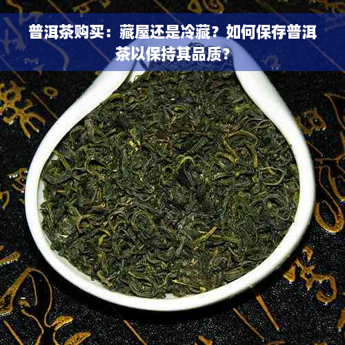 普洱茶购买：藏屋还是冷藏？如何保存普洱茶以保持其品质？