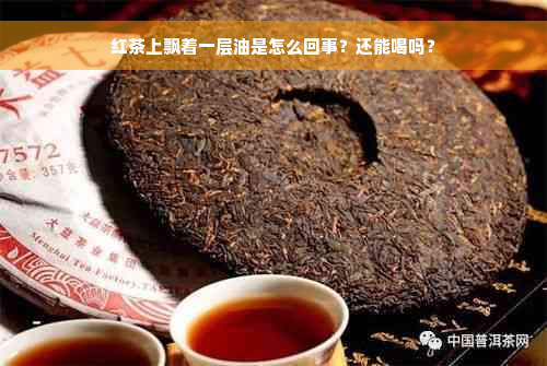 红茶上飘着一层油是怎么回事？还能喝吗？