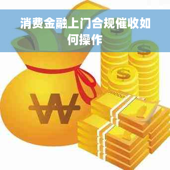 消费金融上门合规催收如何操作