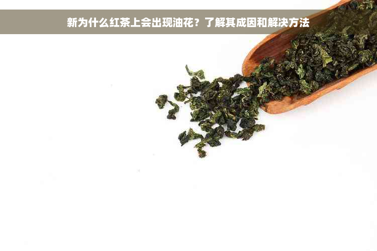 新为什么红茶上会出现油花？了解其成因和解决方法