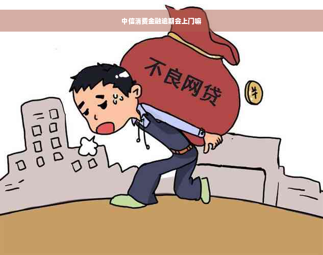 中信消费金融逾期会上门嘛