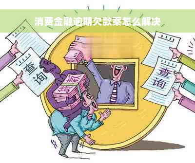 消费金融逾期欠款案怎么解决