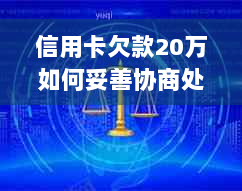 信用卡欠款20万如何妥善协商处理