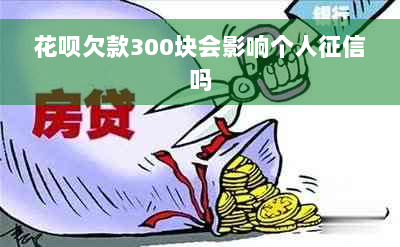 花呗欠款300块会影响个人征信吗