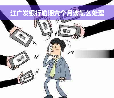 江广发银行逾期六个月该怎么处理