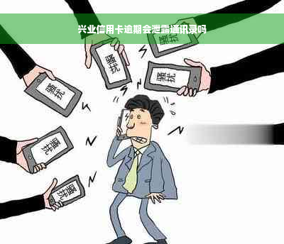 兴业信用卡逾期会泄露通讯录吗