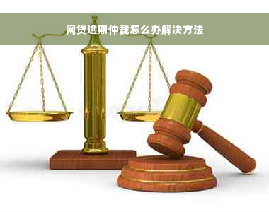 网贷逾期仲裁怎么办解决方法