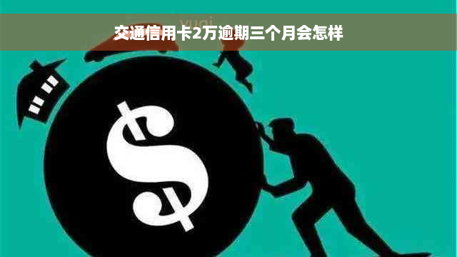 交通信用卡2万逾期三个月会怎样