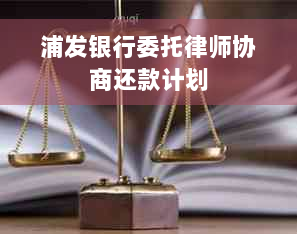 浦发银行委托律师协商还款计划