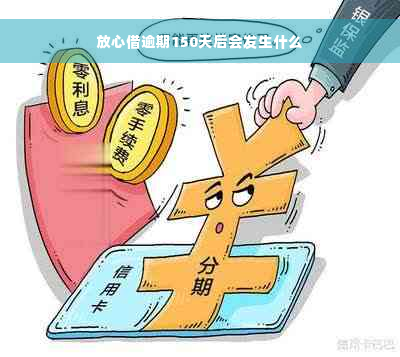 放心借逾期150天后会发生什么