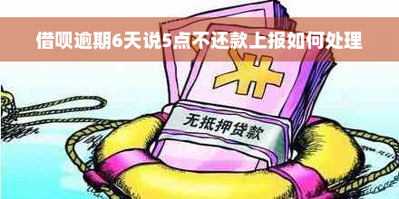 借呗逾期6天说5点不还款上报如何处理