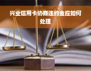 兴业信用卡协商违约金应如何处理