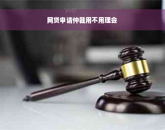 网贷申请仲裁用不用理会