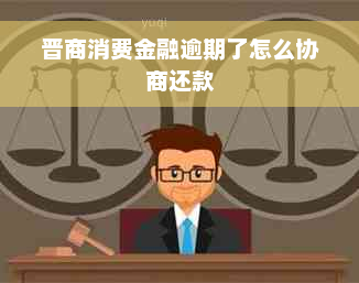 晋商消费金融逾期了怎么协商还款